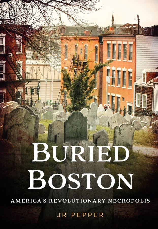 Buried Boston: America’s Revolutionary Necropolis-JR Pepper-Atlas Preservation